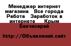 Менеджер интернет магазина - Все города Работа » Заработок в интернете   . Крым,Бахчисарай